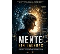 Mente sin Cadenas: Guía actual para la formación de librepensadores frente a los desafíos educativos actuales (COLECCIÓN SIN CADENAS)