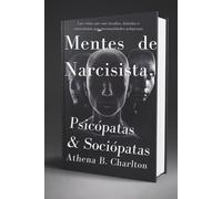 Mentes de Narcisistas, Psicópatas & Sociópatas: Las vidas que son tocadas, dañadas o controladas por personalidades peligrosas