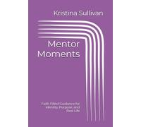 Mentor Moments: Faith Filled Guidance for Identity, Purpose, and Real Life