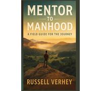 Mentor To Manhood: A Field Guide For The Journey