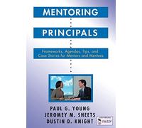 Mentoring Principals: Frameworks, Agendas, Tips, and Case Stories for Mentors and Mentees