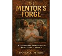 Mentor's Forge: A System for Mentoring & Discipling Men in the Local Church: 1 (The Way Series: Mentoring, Restoration, and Mission in the Local Church)
