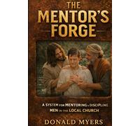 Mentor's Forge: A System for Mentoring & Discipling Men in the Local Church (The Way Series: Mentoring, Restoration, and Mission in the Local Church)