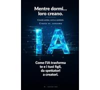 Mentre dormi… loro creano. Il mondo cambia, o sei tu a cambiarlo.: Come l'IA trasforma te e i tuoi figli, da spettatori a creatori. (L'IA per tutta la famiglia): 2 (L'IA in famiglia)