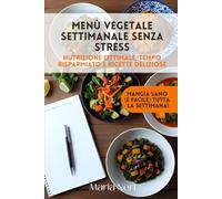 Menù Vegetale Settimanale Senza Stress: Nutrizione Ottimale, Tempo Risparmiato e Ricette Deliziose: La Guida Completa per una Cucina Consapevole, dalla Pianificazione al Piatto