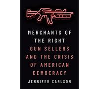 Merchants of the Right : Gun Sellers and the Crisis of American Democracy