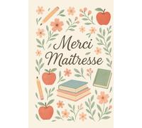 Merci Maîtresse - Carnet de Notes Cadeau de Fin d’Année: Un joli carnet à offrir pour dire merci à la meilleure maîtresse du monde - Idée cadeau touchante et utile pour la fin d’année scolaire