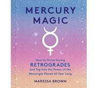 Mercury Magic: How to Thrive During Retrogrades and Tap Into the Power of the Messenger Planet All Year Long