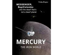 Mercury: The Iron World: MESSENGER, BepiColombo and the dwarf that’s not a dwarf planet (Explorers of Minor Worlds)