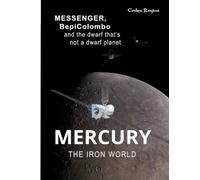 Mercury: The Iron World: MESSENGER, BepiColombo and the dwarf that’s not a dwarf planet (Explorers of Minor Worlds)