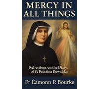 Mercy in All Things: Reflections on the Diary of St Faustina Kowalska