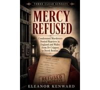 Mercy Refused: Condemned Murderers Denied Reprieve in Eng-land and Wales, from Dr Crippen to Derek Bentley (Three Clear Sundays)