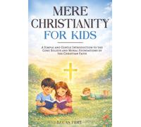 Mere Christianity for Kids: A Simple and Gentle Introduction to the Core Beliefs and Moral Foundations of the Christian Faith