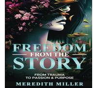 Meredith Miller Freedom From The Story: From Trauma To Passion & Purpose Paperback Meredith Miller Multicolor