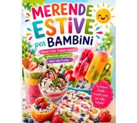 Merende Estive per bambini: Oltre 50 Ricette Sane, Facili e Divertenti per Piccoli Chef: Dai Gelati Furbi e Ghiaccioli Fatti in Casa a Frappè Colorati, Yogurt e Dolci alla Frutta