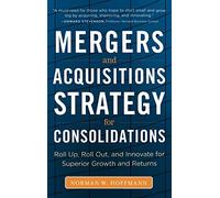 Mergers and Acquisitions Strategy for Consolidations: Roll Up, Roll Out and Innovate for Superior Growth and Returns (BUSINESS BOOKS)