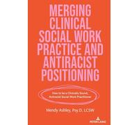 Merging Clinical Social Work Practice and Antiracist Positioning: How to be a Clinically Sound, Antiracist Social Work Practitioner: 552 (Counterpoints: Studies in Criticality)