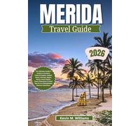 MERIDA TRAVEL GUIDE 2026: The Ultimate Insider’s Guide to Yucatán’s Cultural Capital, Hidden Gems, Cenotes, Mayan Ruins, Local Cuisine, Smart Itineraries & Travel Tips for an Unforgettable Mexican