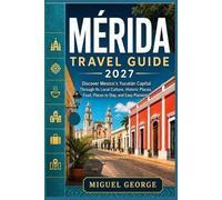 MÉRIDA TRAVEL GUIDE 2027: Discover Mexico’s Yucatán Capital Through Its Local Culture, Historic Places, Food, Places to Stay, and Easy Planning