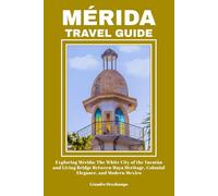 MÉRIDA TRAVEL GUIDE: Exploring Mérida: The White City of the Yucatán and Living Bridge Between Maya Heritage, Colonial Elegance, and Modern Mexico