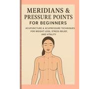 Meridians & Pressure Points for Beginners: Acupuncture & Acupressure Techniques for Weight Loss, Stress Relief, and Vitality