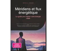Méridiens et flux énergétique: Le guide pour libérer votre énergie vitale (Travail énergétique)