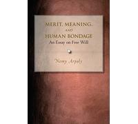 Merit, Meaning, and Human Bondage - An Essay on Free Will