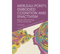 Merleau-Ponty, Embodied Cognition and Enactivism : Between Phenomenology and the Life Sciences