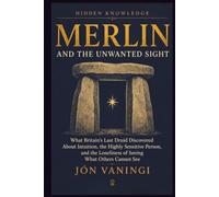 Merlin and the Unwanted Sight: What Britain’s Last Druid Discovered About Intuition, the Highly Sensitive Person, and the Loneliness of Seeing What Others Cannot See (Hidden Knowledge)