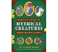 Merlin's Guide to Mythical Creatures from Many Lands: A Mythical Creature Guidebook for Kids