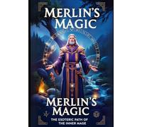 Merlin's Magic: The Esoteric Path of the Inner Mage: Unlock Ancient Secrets of Magic, Transformation, and Self-Mastery for Personal Growth and Spiritual Enlightenment
