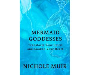 Mermaid Goddesses: Transform Your Spirit and Awaken Your Heart