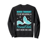 Mermaid Never Thought I'd Be Wearing Funny Dad Sweatshirt