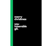 Merry Christmas You Miserable Git: Funny Notebook, Novelty Journal , Scrooge, Christmas Gift, Stocking Filler, Secret Santa, Gift for Dad, Office Gag, ... Boss, Colleague - 120 Lined Pages 6 x 9"