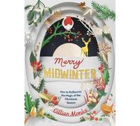 Merry Midwinter: How to Rediscover the Magic of Christmastime: The New Old Ways to Reclaim Christmas