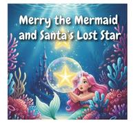 Merry the Mermaid and Santa’s Lost Star: A Magical Christmas Ocean Adventure: A heartwarming Christmas fantasy for children ages 6-8, filled with friendship, courage, and ocean magic.