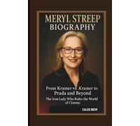 MERYL STREEP BIOGRAPHY: FROM KRAMER VS. KRAMER TO THE PRADA AND BEYOND THE IRON LADY WHO RULES THE WORLD OF CINEMA
