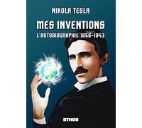 Mes Inventions: l'autobiographie de Nikola Tesla: l'autobiographie 1856-1943