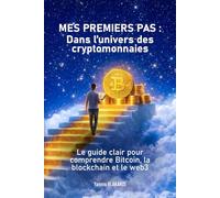 Mes premiers pas dans l'univers des cryptomonnaies: Le guide clair pour comprendre Bitcoin, la blockchain et le Web3