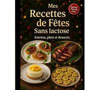 Mes recettes de fêtes sans lactose, entrées, plats et desserts.: Un livre de 70 recettes festives 100 % sans lactose : cuisinez des repas de Noël ... famille. Entrées, plats et desserts inédits