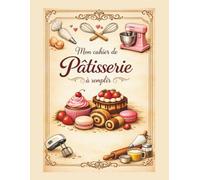 Mes Recettes De Pâtisserie: Cahier à Compléter pour 100 Recettes grand format, 100 recettes, 120 pages, format A4, design élégant: avec un espace ... et dessins explicatifs: photos à coller