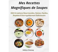 Mes Recettes Magnifiques de Soupes: 350 Créations Gourmandes, Saines, Faciles, Rapides & Incroyablement Délicieuses
