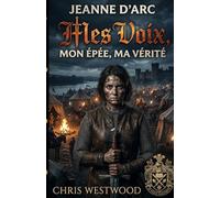 MES VOIX, MON ÉPÉE, MA VÉRITÉ: Jeanne D'arc (Chris Westwood nous raconte)