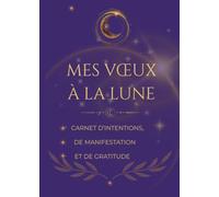 Mes Vœux à la Lune: Carnet de manifestation et de gratitude et de loi d'attraction pour déposer ses intentions, attirer l'abondance et écrire ses vœux à la lumière de la lune