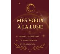 Mes Vœux à la Lune: Carnet de manifestation et de gratitude et de loi d'attraction pour déposer ses intentions, attirer l'abondance et écrire ses vœux à la lumière de la lune