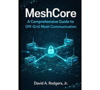 MeshCore: A Comprehensive Guide to Off-Grid Mesh Communication (Off-Grid Radio Series)