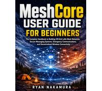 MeshCore User Guide for Beginners: The Complete Handbook to Building Off-Grid LoRa Mesh Networks, Secure Messaging Systems, Emergency Communications, and Decentralized Wireless Connectivity