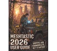 MESHTASTIC 2026 USER GUIDE: A Step-by-Step, Real-World Guide to Building Reliable Off-Grid LoRa Networks for Emergencies, Hiking, and Communities