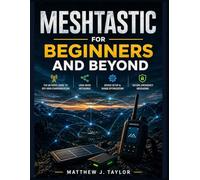 Meshtastic for Beginners and Beyond: The Ultimate Guide to Off-Grid Communication, Lora Mesh Networks, Device Setup, Range optimization, and Secure Emergency Messaging