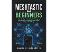 Meshtastic For Beginners: Step By Step Guide to LoRa Messaging, Device Setup, Encryption, Mesh Roles, and Real-World Range